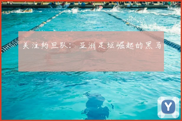 关注约旦队：亚洲足坛崛起的黑马