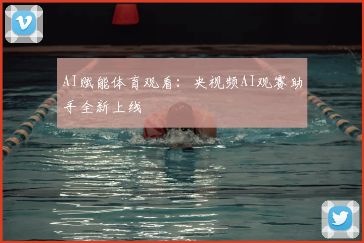 AI赋能体育观看:央视频AI观赛助手全新上线