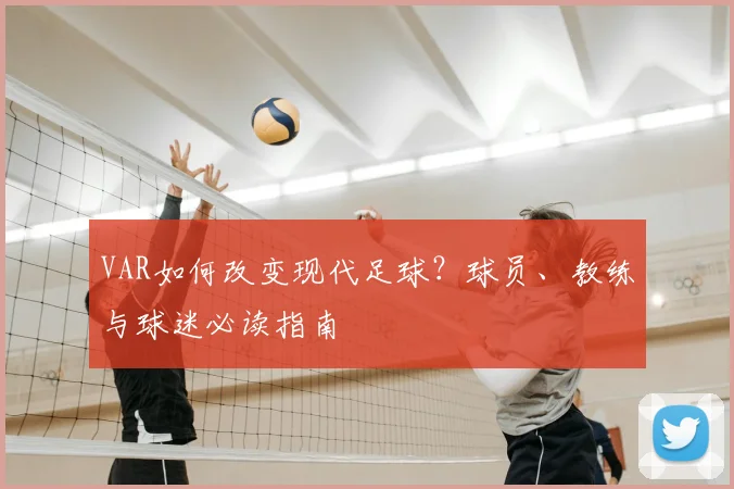 VAR如何改变现代足球？球员、教练与球迷必读指南