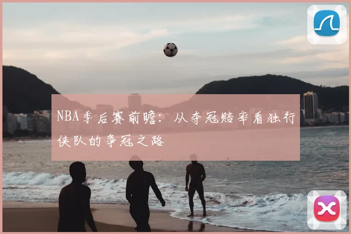 NBA季后赛前瞻：从夺冠赔率看独行侠队的争冠之路