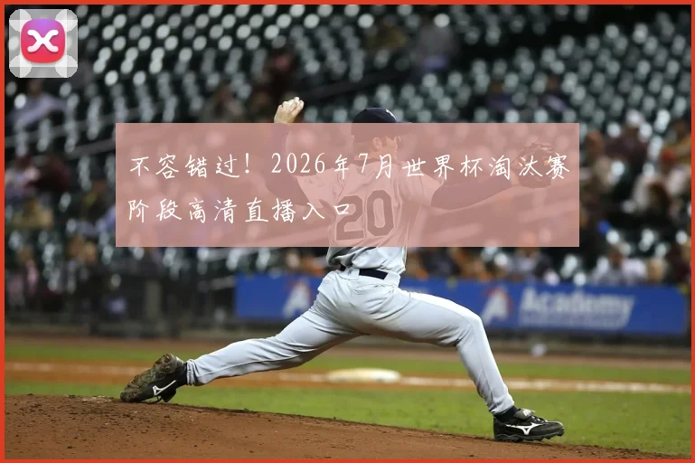 不容错过！2026年7月世界杯淘汰赛阶段高清直播入口