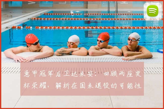 意甲冠军后卫达米安：回顾两座奖杯荣耀，解析在国米退役的可能性与球场作用