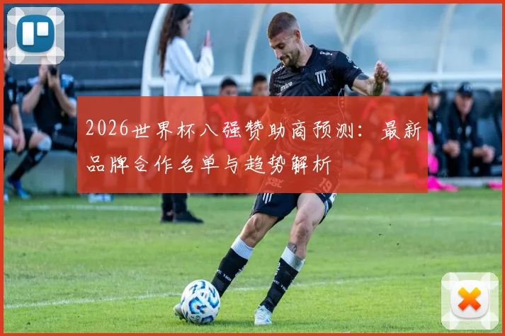 2026世界杯八强赞助商预测：最新品牌合作名单与趋势解析