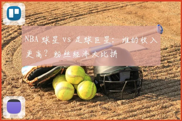 NBA 球星 vs 足球巨星：谁的收入更高？粉丝经济大比拼