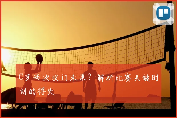 C罗两次攻门未果?解析比赛关键时刻的得失