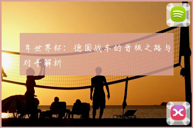 年世界杯:德国战车的晋级之路与对手解析