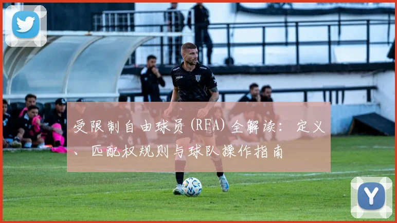 受限制自由球员(RFA)全解读：定义、匹配权规则与球队操作指南