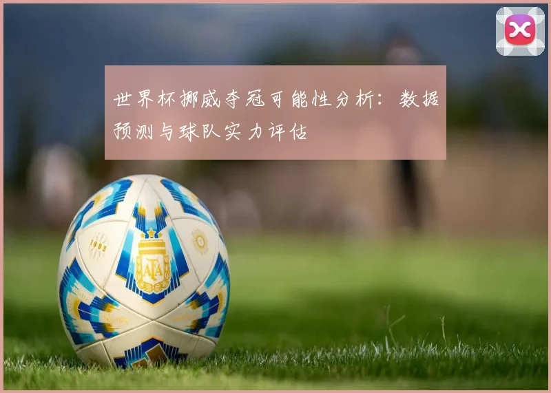 世界杯挪威夺冠可能性分析：数据预测与球队实力评估