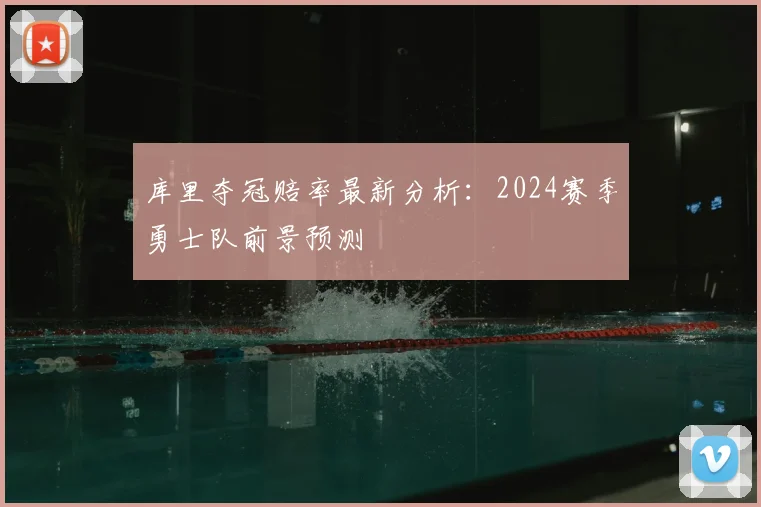 库里夺冠赔率最新分析：2024赛季勇士队前景预测