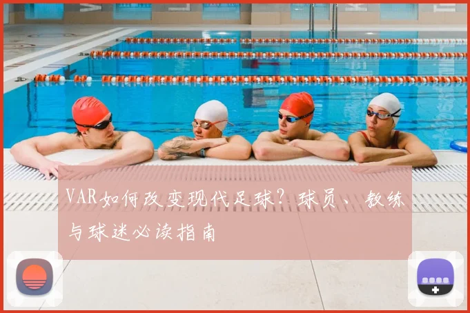 VAR如何改变现代足球?球员、教练与球迷必读指南